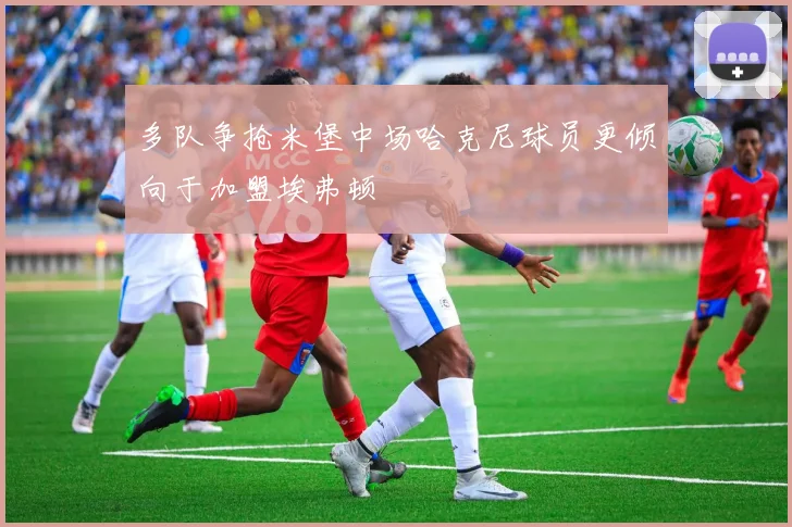多队争抢米堡中场哈克尼球员更倾向于加盟埃弗顿