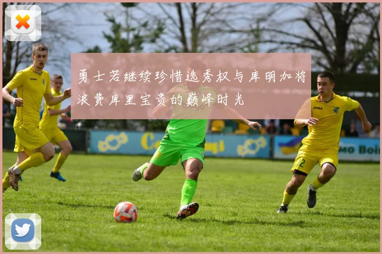 勇士若继续珍惜选秀权与库明加将浪费库里宝贵的巅峰时光