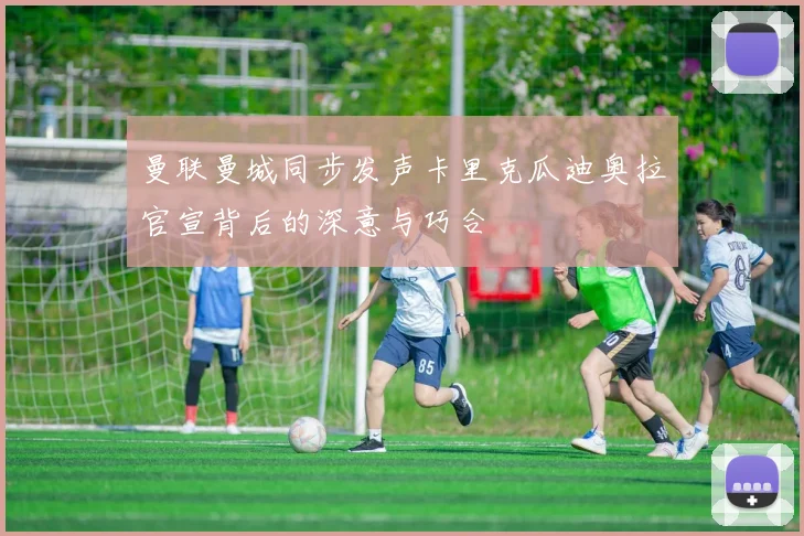曼联曼城同步发声卡里克瓜迪奥拉官宣背后的深意与巧合