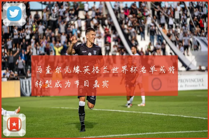 马奎尔无缘英格兰世界杯名单或将转型成为节目嘉宾