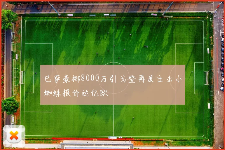 巴萨豪掷8000万引戈登再度出击小蜘蛛报价达亿欧
